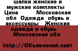 шапки женские и мужские комплекты › Цена ­ 650 - Московская обл. Одежда, обувь и аксессуары » Женская одежда и обувь   . Московская обл.